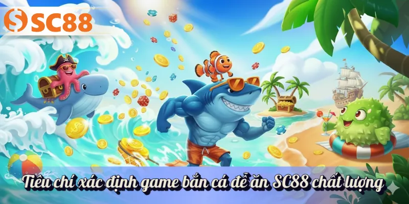 Tiêu chí xác định game bắn cá đễ ăn SC88 chất lượng