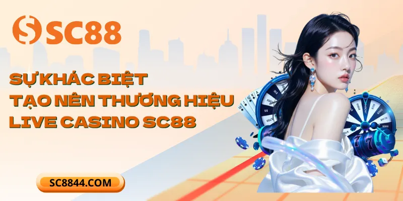 Sự khác biệt tạo nên thương hiệu Live Casino SC88
